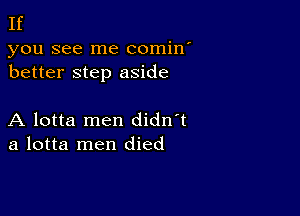 If

you see me comin
better step aside

A lotta men didn't
a lotta men died