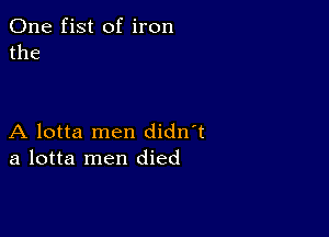 One fist of iron
the

A lotta men didn't
a lotta men died