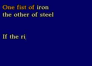 One fist of iron
the other of steel

If the ri.