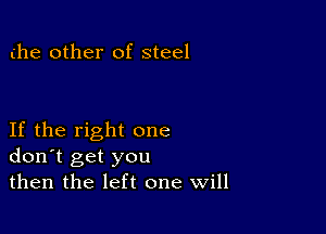 the other of steel

If the right one
don't get you
then the left one Will