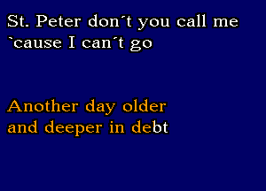 St. Peter don't you call me
bause I can't go

Another day older
and deeper in debt