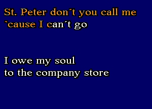 St. Peter don't you call me
bause I can't go

I owe my soul
to the company store