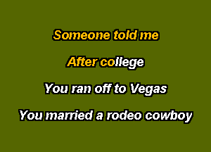 Someone told me
After college

You ran off to Vegas

You married a rodeo cowboy