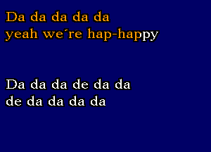 Da da da da da
yeah we're hap-happy

Da da da de da da
de da da da da