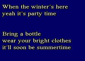 When the Winter's here
yeah it's party time

Bring a bottle

wear your bright clothes
it'll soon be summertime