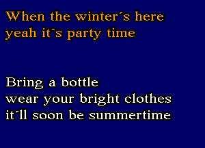 When the Winter's here
yeah it's party time

Bring a bottle

wear your bright clothes
it'll soon be summertime