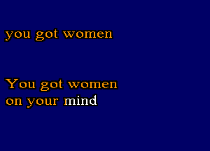 you got women

You got women
on your mind