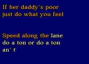 If her daddy's poor
just do what you feel

Speed along the lane
do a ton or do a ton
an' to