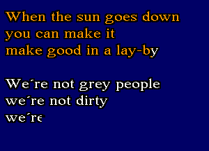 When the sun goes down
you can make it
make good in a lay-by

XVe're not grey people
we're not dirty
we're