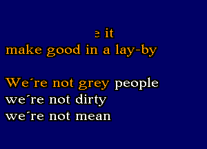 a it
make good in a lay-by

XVe're not grey people
we're not dirty
we're not mean