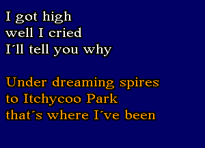 I got high
well I cried
I'll tell you why

Under dreaming spires
to Itchycoo Park
thafs where I've been