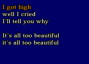 I got high
well I cried
I'll tell you why

Its all too beautiful
its all too beautiful