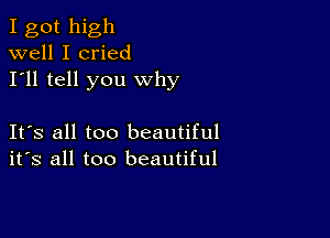 I got high
well I cried
I'll tell you why

Its all too beautiful
its all too beautiful