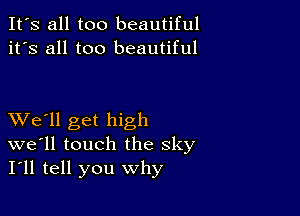 It's all too beautiful
it's all too beautiful

XVe'll get high
we'll touch the sky
I'll tell you why