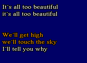 It's all too beautiful
it's all too beautiful

XVe'll get high
we'll touch the sky
I'll tell you why