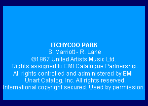 ITCHYCOO PARK
8. Marriott- R. Lane
.196? United Artists Music Ltd.
Rights assigned to EMI Catalogue Partnership.
All rights controlled and administered by EMI
Unart Catalog, Inc. All rights reserved.
International copyright secured. Used by permission.