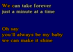 We can take forever
just a minute at a time

Oh say
you'll always be my baby
we can make it shine