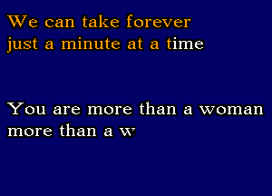 We can take forever
just a minute at a time

You are more than a woman
more than a w