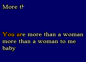 You are more than a woman

more than a woman to me
baby