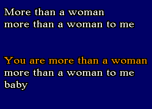 More than a woman
more than a woman to me

You are more than a woman
more than a woman to me

baby