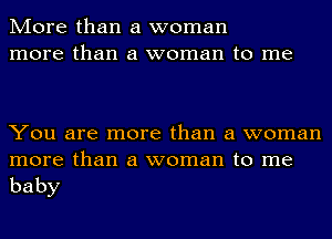 More than a woman
more than a woman to me

You are more than a woman
more than a woman to me

baby