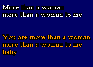 More than a woman
more than a woman to me

You are more than a woman
more than a woman to me

baby