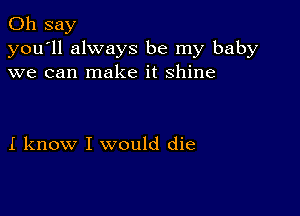 0h say

you'll always be my baby
we can make it Shine

I know I would die