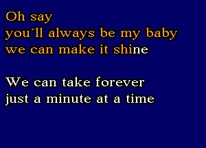 0h say

you'll always be my baby
we can make it Shine

XVe can take forever
just a minute at a time