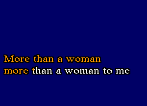 More than a woman
more than a woman to me