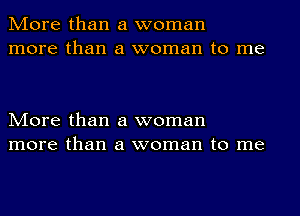 More than a woman
more than a woman to me

More than a woman
more than a woman to me