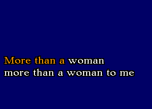 More than a woman
more than a woman to me