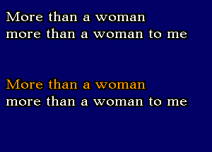 More than a woman
more than a woman to me

More than a woman
more than a woman to me