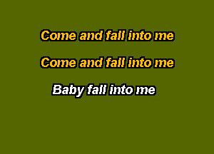 Come and fall into me

Come and fall into me

Baby fall into me
