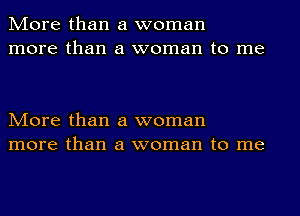 More than a woman
more than a woman to me

More than a woman
more than a woman to me