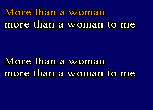 More than a woman
more than a woman to me

More than a woman
more than a woman to me