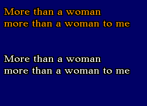 More than a woman
more than a woman to me

More than a woman
more than a woman to me