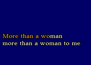 More than a woman
more than a woman to me