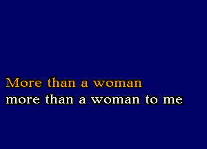 More than a woman
more than a woman to me