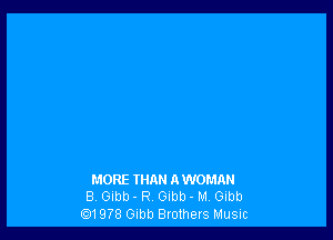 MORE THAN AWOMAN
B Glbb - R Gibb - M, Gibb
01978 Gibb Brothers Music