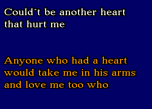 Could't be another heart
that hurt me

Anyone who had a heart
would take me in his arms
and love me too who