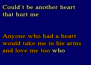 Could't be another heart
that hurt me

Anyone who had a heart
would take me in his arms
and love me too who