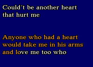 Could't be another heart
that hurt me

Anyone who had a heart
would take me in his arms
and love me too who