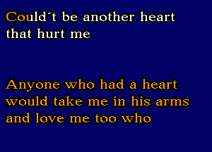 Could't be another heart
that hurt me

Anyone who had a heart
would take me in his arms
and love me too who