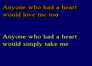 Anyone who had a heart
would love me too

Anyone who had a heart
would simply take me