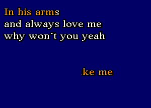 In his arms
and always love me
why won't you yeah

ke me