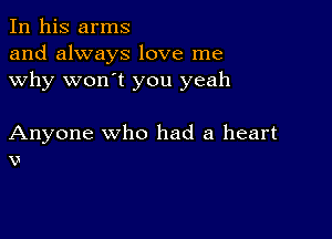 In his arms
and always love me
why won't you yeah

Anyone who had a heart
v