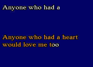 Anyone who had a

Anyone who had a heart
would love me too