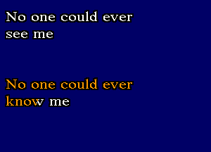 No one could ever
see me

No one could ever
know me