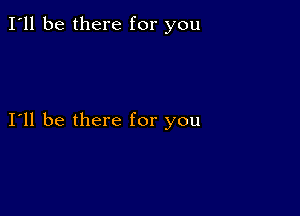 I'll be there for you

I11 be there for you