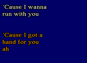 CauSe I wanna
run with you

Cause I got a

hand for you
ah